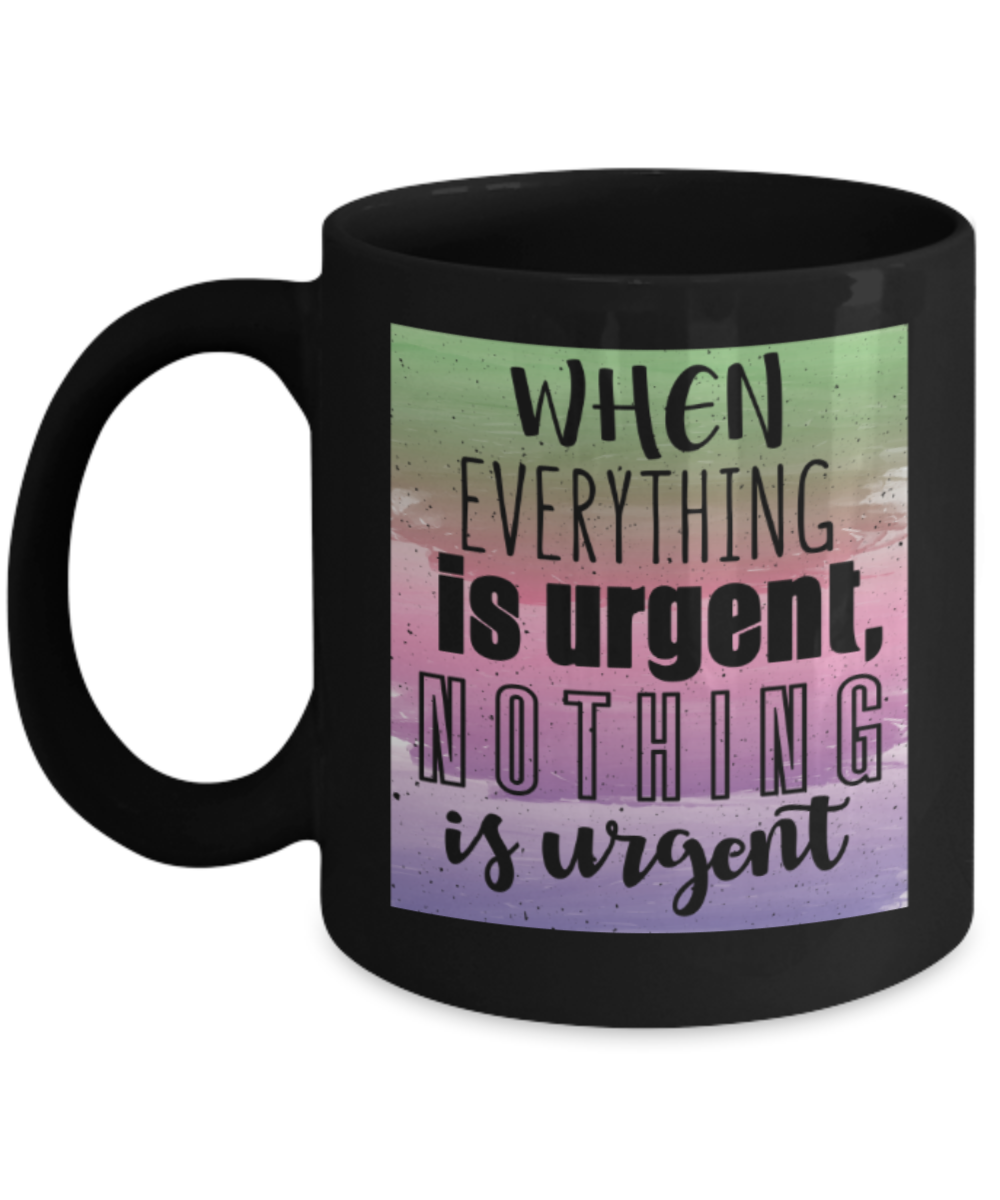 When everything is urgent, Nothing is urgent - Funny Black Porcelain Coffee 11 oz
