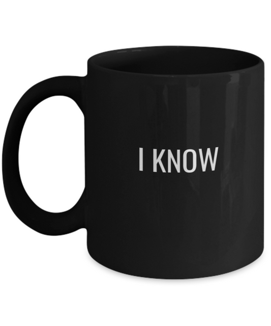 I Know Coffee Mug - Funny Coffee I Know Cup - Premium 11 oz Black coffee cup