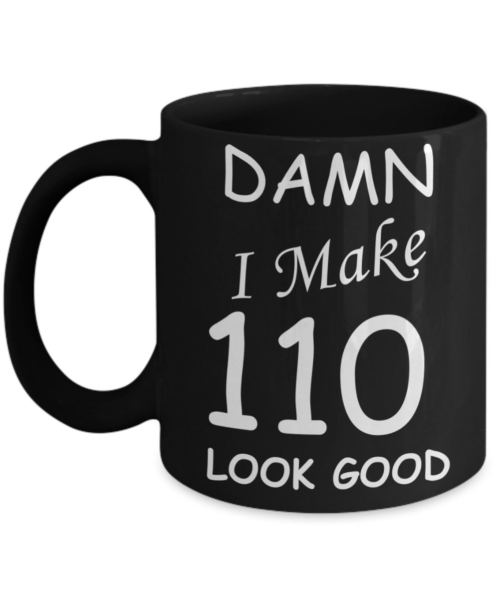 110th birthday Mugs for men/women - Damn I Make 110 Look Good, Born In 1910 Birthday Mugs - Funny Black Porcelain Coffee 11 oz