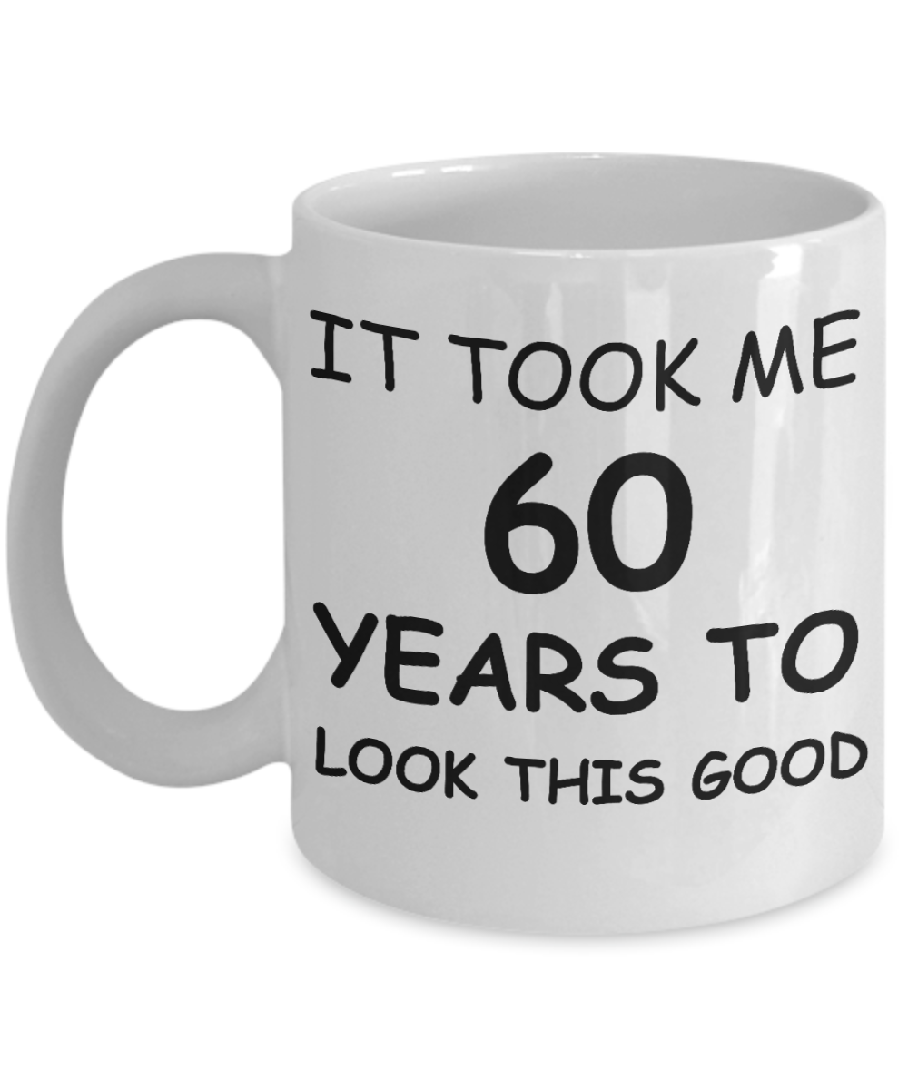 6oth birthday gifts for men - It Took Me 60 Years To Look This Good - Best 60th Birthday Gifts for family Ceramic Cup White, Funny Mugs Gift Ideas 11 Oz