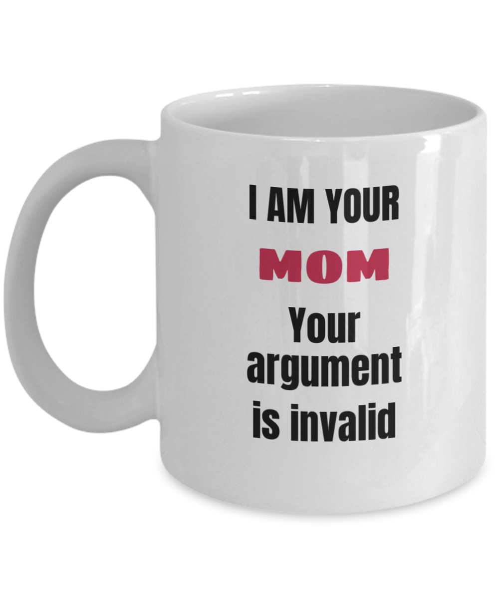Best Mom Gifts - I Am Your Mom Your Argument Is Invalid White coffee mugs 11 oz