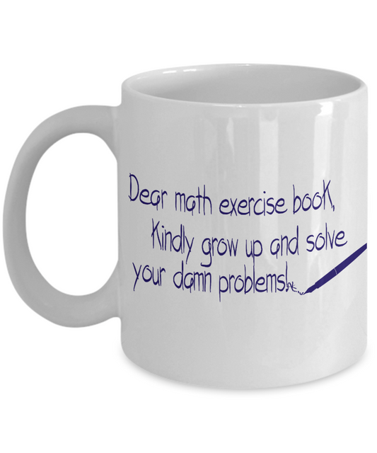 Dear Math Exercise Book Kindly Grow Up And Solve Your Damn Problems- White Porcelain Coffee Mug 11 Oz Funny Quotes Coffee Mug