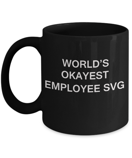 World's Okayest Employee Svg - Porcelain Black Funny Coffee Mug & Coffee Cup Gifts 11 OZ - Funny Inspirational and sarcasm, Gifts Ideas