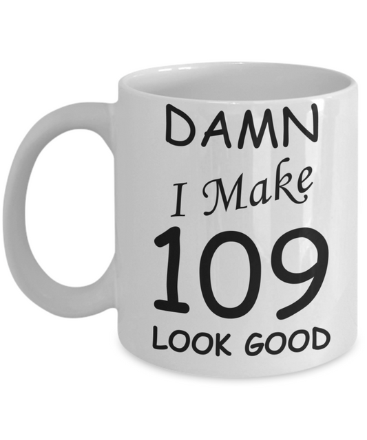 109th birthday Mugs for men/women - Damn I Make 109 Look Good, Born In 1911 Birthday Mugs - Funny White Porcelain Coffee 11 oz
