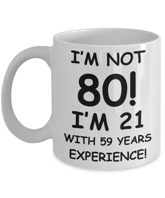 80th birthday mug gifts , I'm not 80, I'm 21 with 59 Years Experience - White Coffee Mug Tea Cup 11 oz Gift