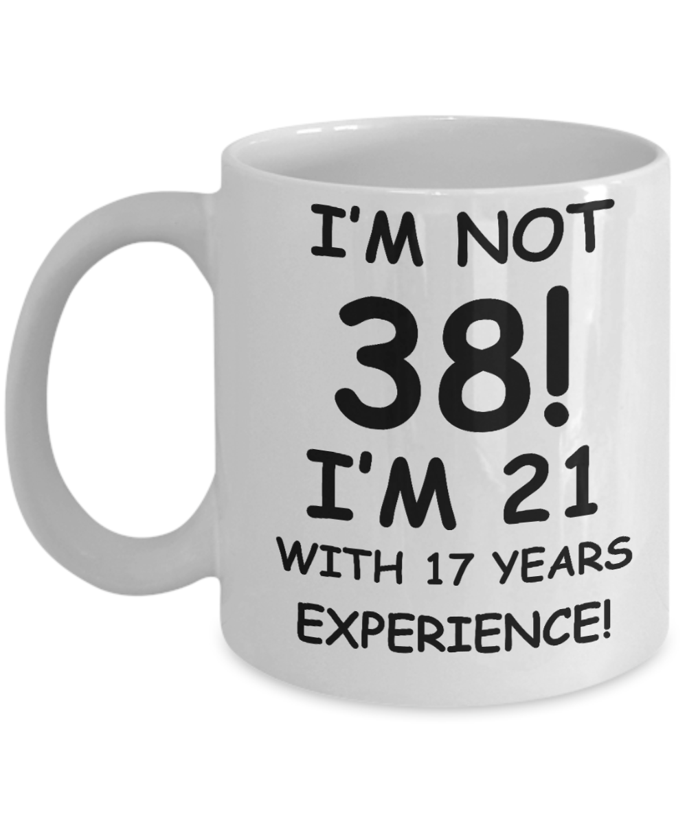 38th birthday mug gifts , I'm not 38, I'm 21 with 17 Years Experience - White Coffee Mug Tea Cup 11 oz Gift