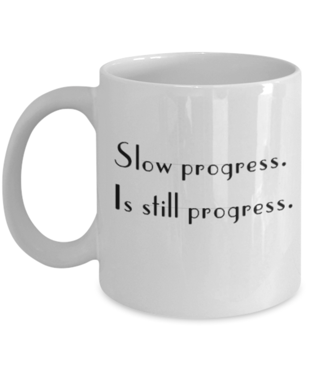 Positive mugs for women , Slow progress is still progress - White Coffee Mug Tea Cup 11 oz Gift