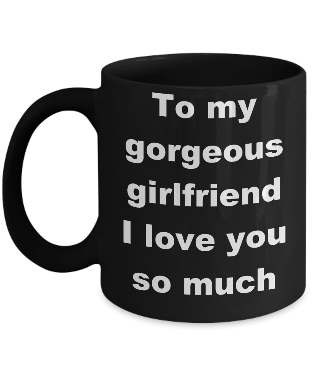 To my gorgeous girlfriend coffee mug - To my gorgeous girlfriend I love you so much - Black Porcelain Coffee Cup,Premium 11 oz Funny Mugs Black coffee cup Gifts Ideas