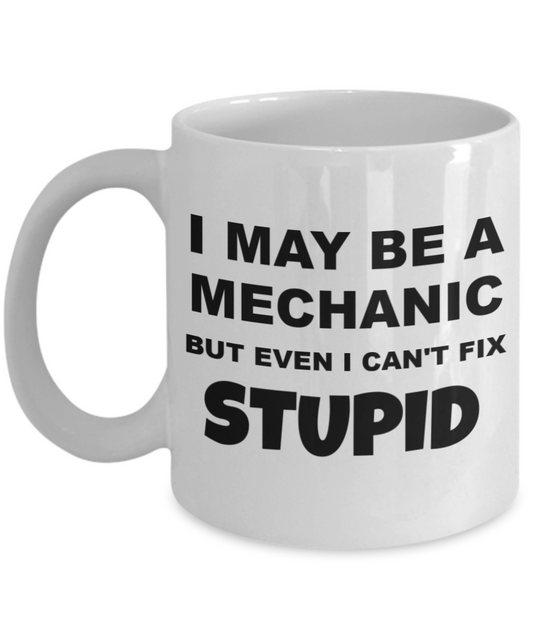 I May Be A Mechanic But I Can't Fix Stupid- White Porcelain Coffee Mug 11 Oz Funny Quotes Coffee Mug