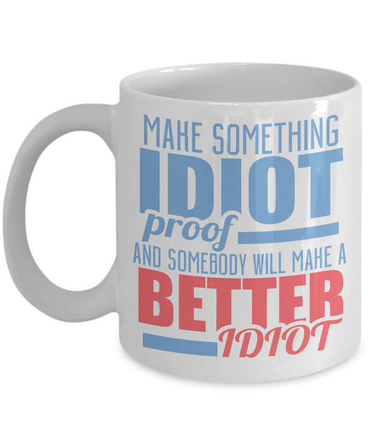 Make Something Idiot Proof And Somebody Will Make A Better Idiot-White Porcelain Coffee Mug 11 Oz