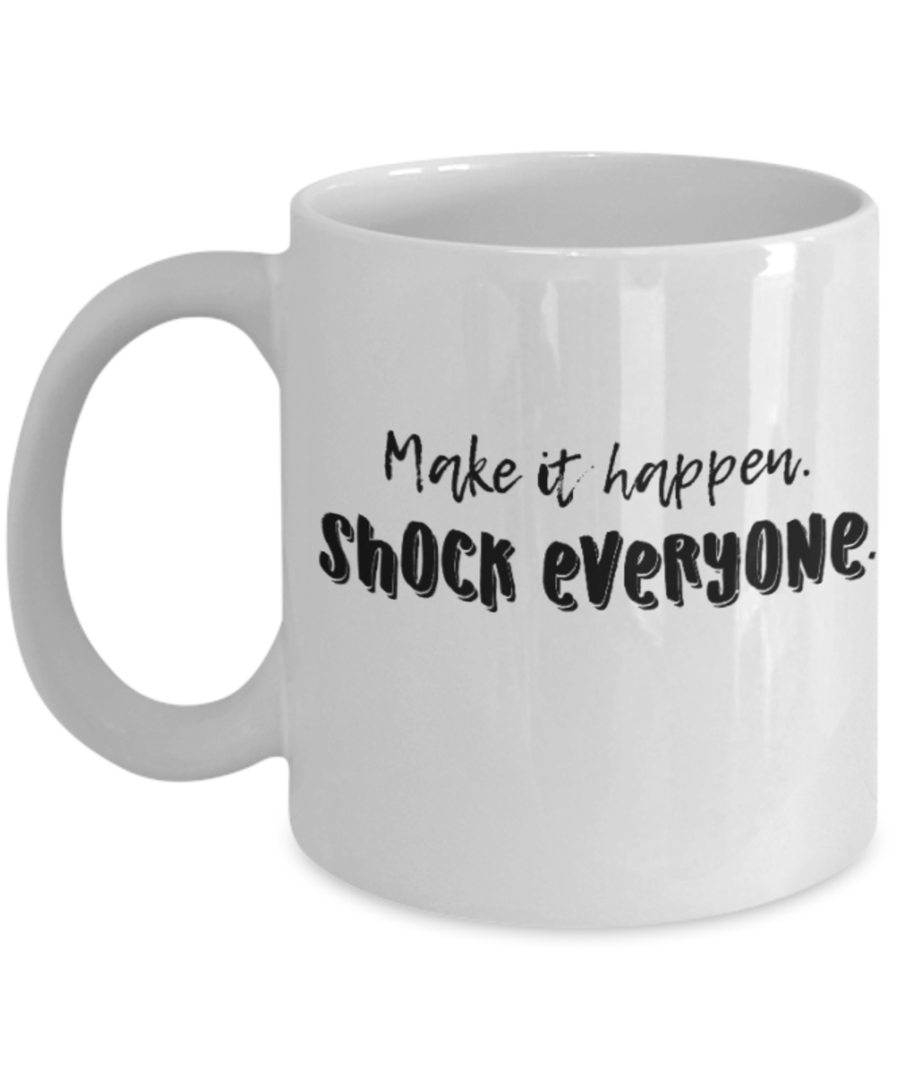 Positive mugs for women , Make it happen shock everyone - White Coffee Mug Tea Cup 11 oz Gift
