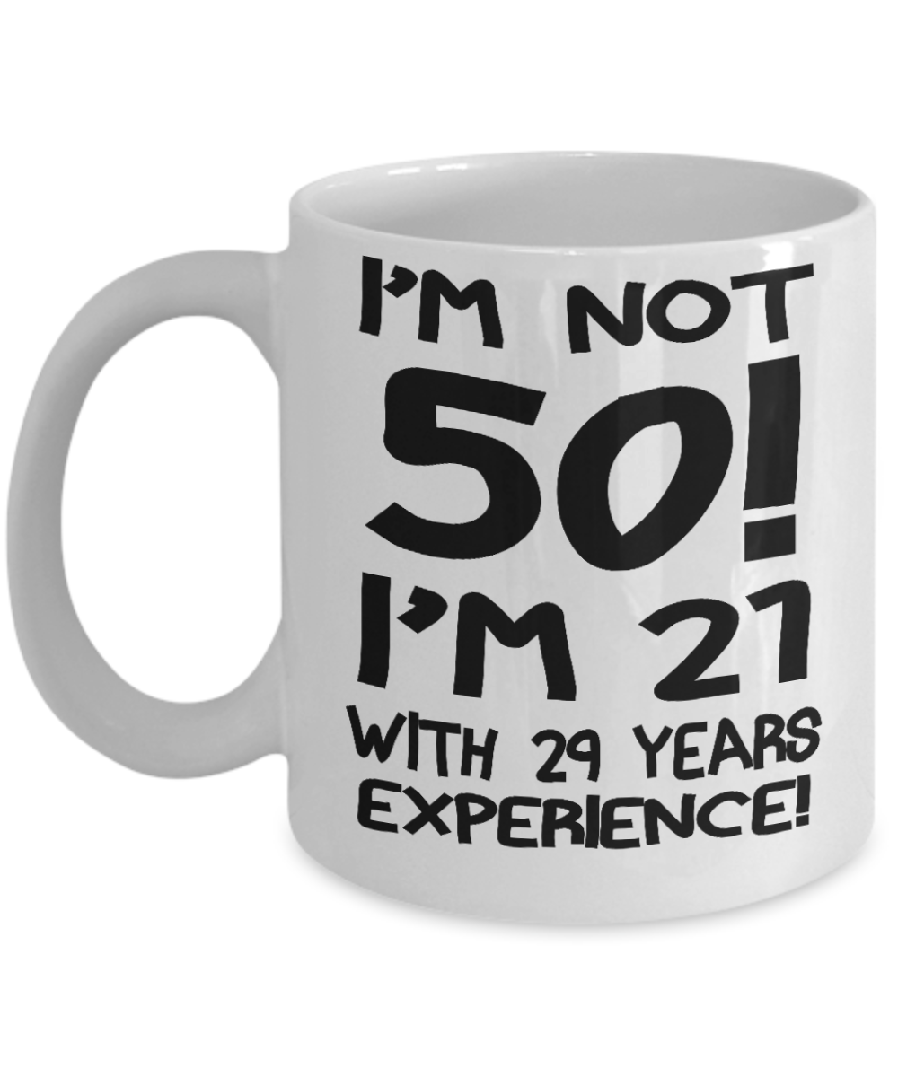 50th Birthday Gift Coffee mug,I Am Not 50 I Am 21 With 29 Years Experience-White Porcelain Coffee Mug 11 oz