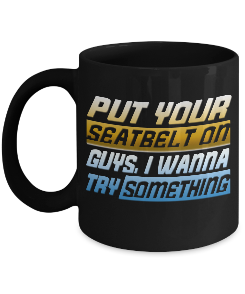 Put Your Seat Belt On Guys, I Wanna Try Something- Black Porcelain Coffee Mug 11 Oz Funny Quotes Coffee Mug