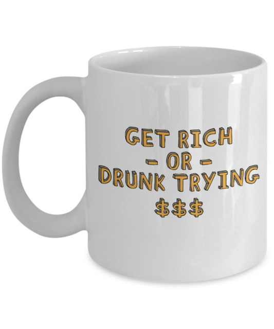 Fashion/Trends Lovers mugs , Get Rich or Drunk Trying - White Coffee Mug Porcelain Tea Cup 11 oz - Great Gift