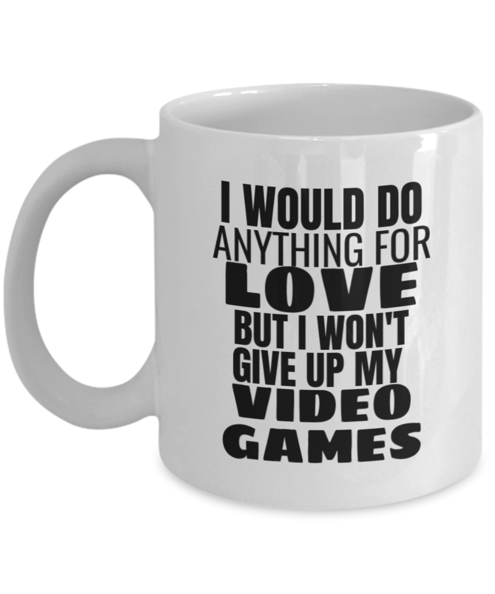 I would do anything for love but i won't give up my Video Games Mug-White Coffee Mug 11 oz