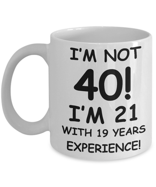 40th birthday mug gifts , I'm not 40, I'm 21 with 19 Years Experience - White Coffee Mug Tea Cup 11 oz Gift