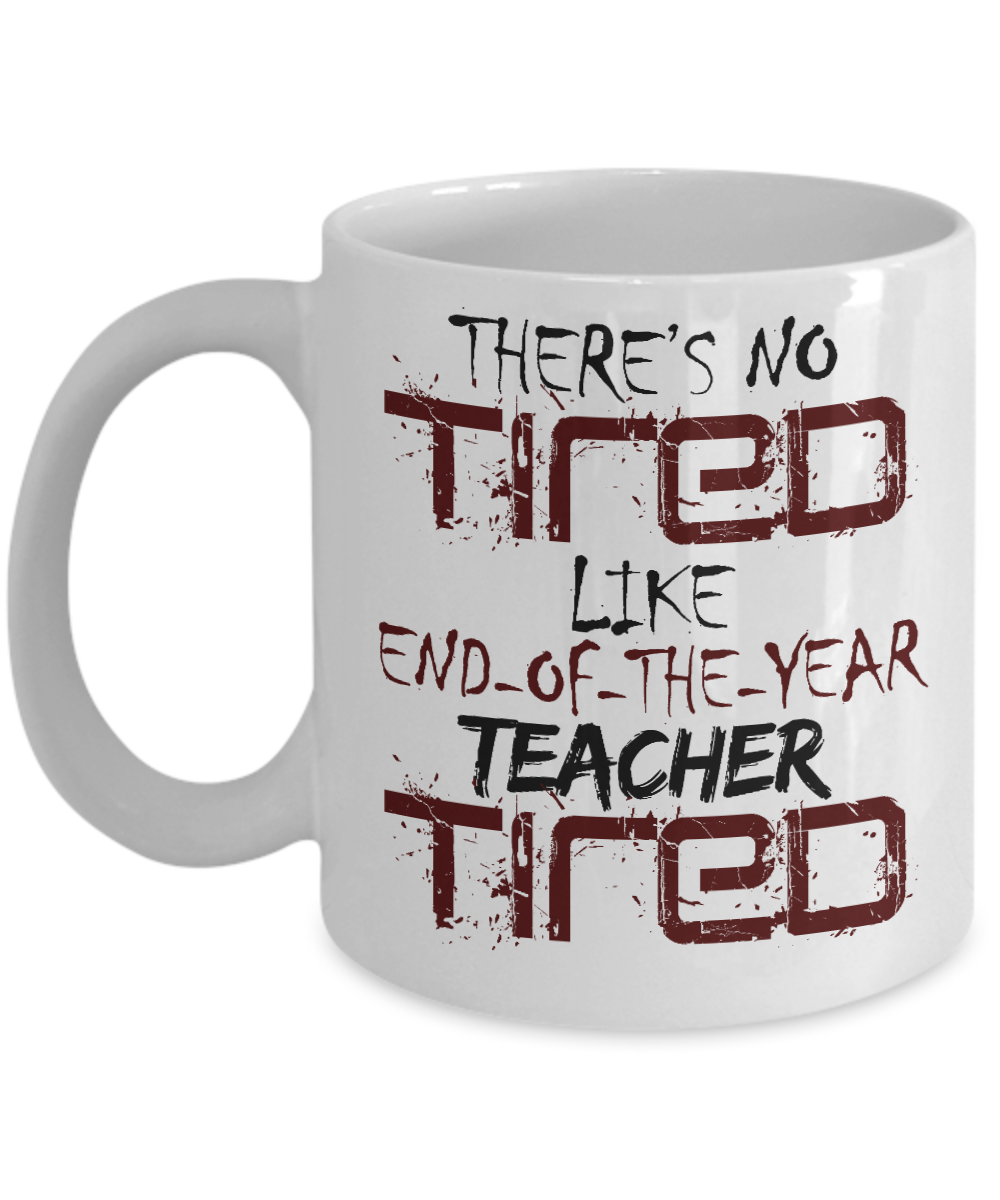 Teacher Coffee Mug,There's No tired Like end Of The Year Teacher Tried-White Porcelain Coffee Mug 11 oz
