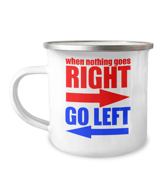 When Nothing Goes Right Go Left-12 Oz Stainless Steel Enamel Finish White Camper Coffee Mug