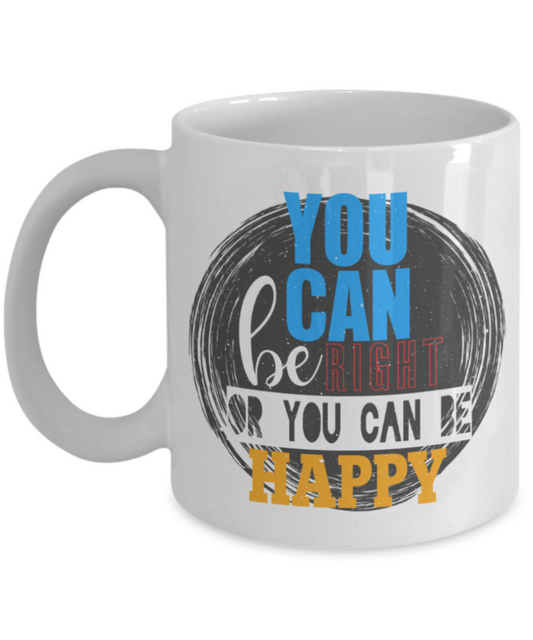 You can be right or happy - Funny White Porcelain Coffee 11 oz