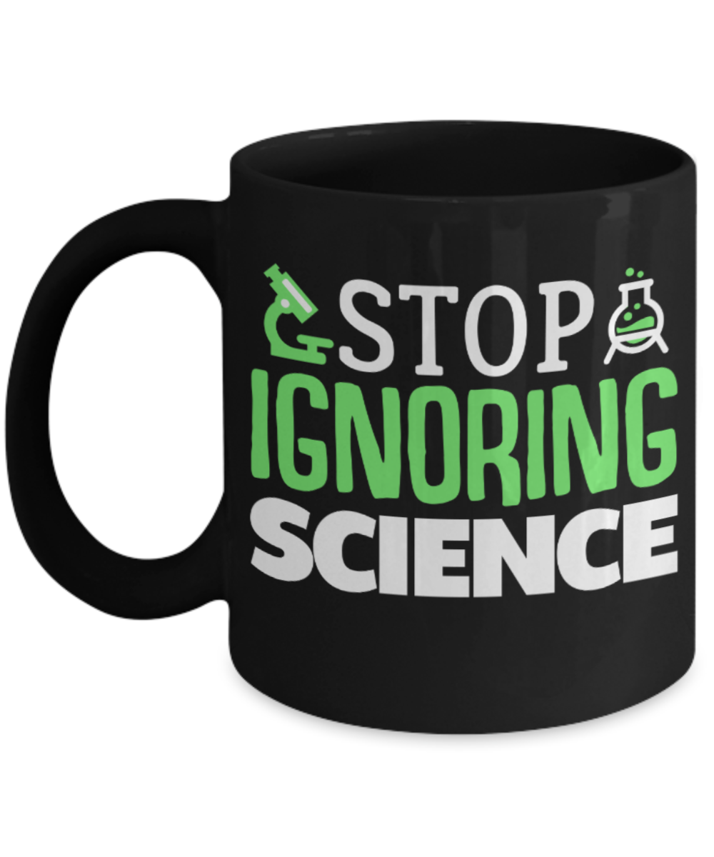 Science Lovers Mugs , Stop ignoring science - Black Coffee Mug Porcelain Tea Cup 11 oz - Great Gift