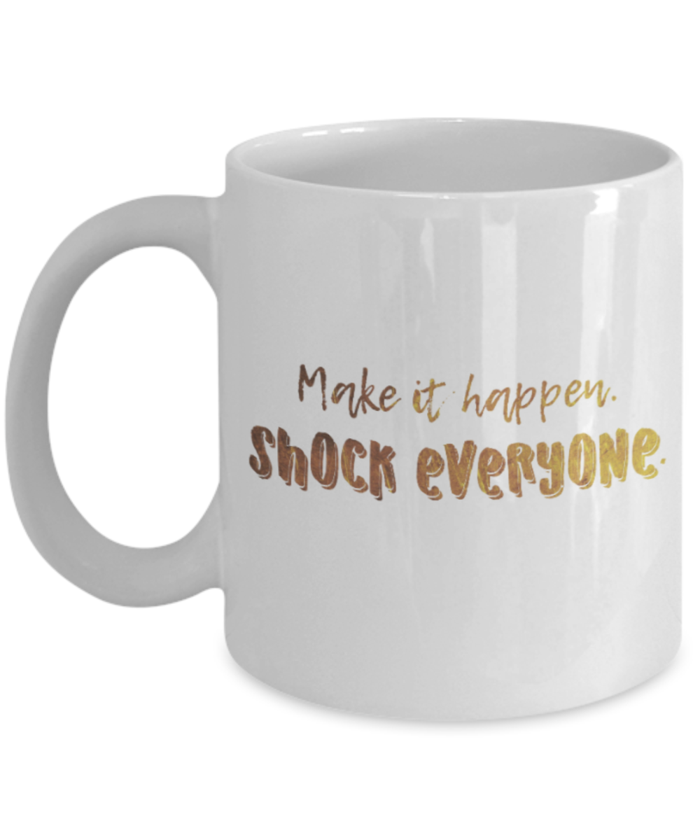 Motivational mugs for women , Make it happen shock everyone - White Coffee Mug Tea Cup 11 oz Gift