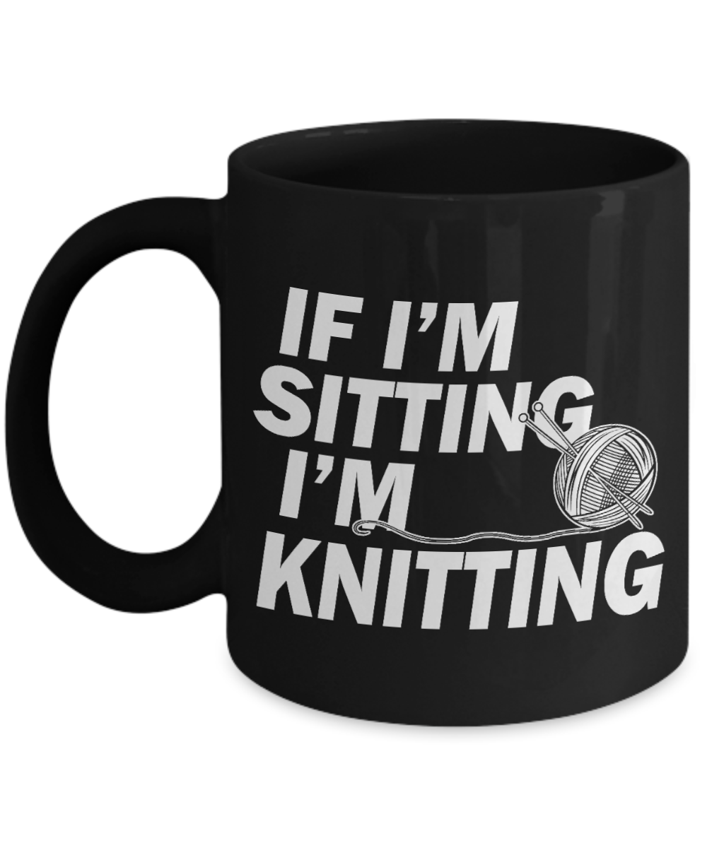 Funny Knitting Gift Coffee mug, If I Am Sitting I Am Knitting -Black Porcelain Coffee Mug 11 oz For Knitter, Mother, Sister, Grandma