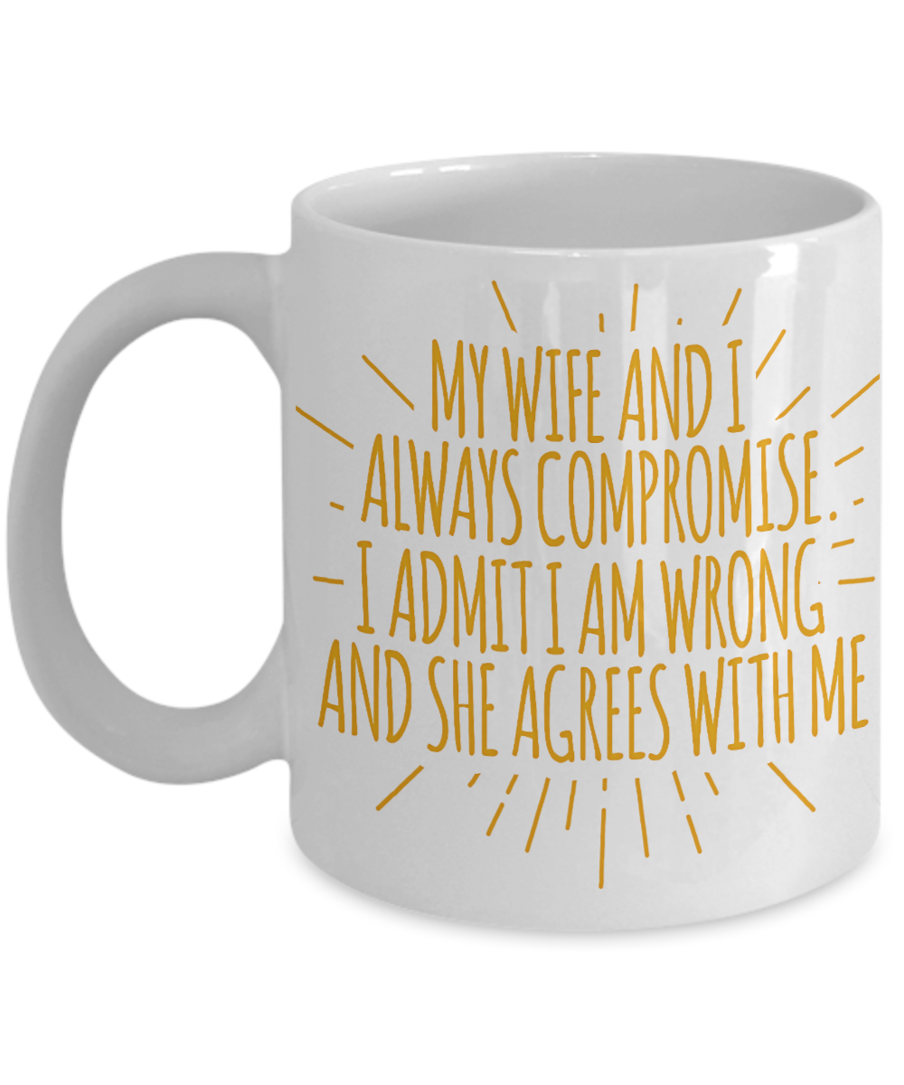 My Wife And I Always Compromise I Admit I Am Wrong And She Agrees With Me- White Porcelain Coffee Mug 11 Oz Funny Quotes Coffee Mug