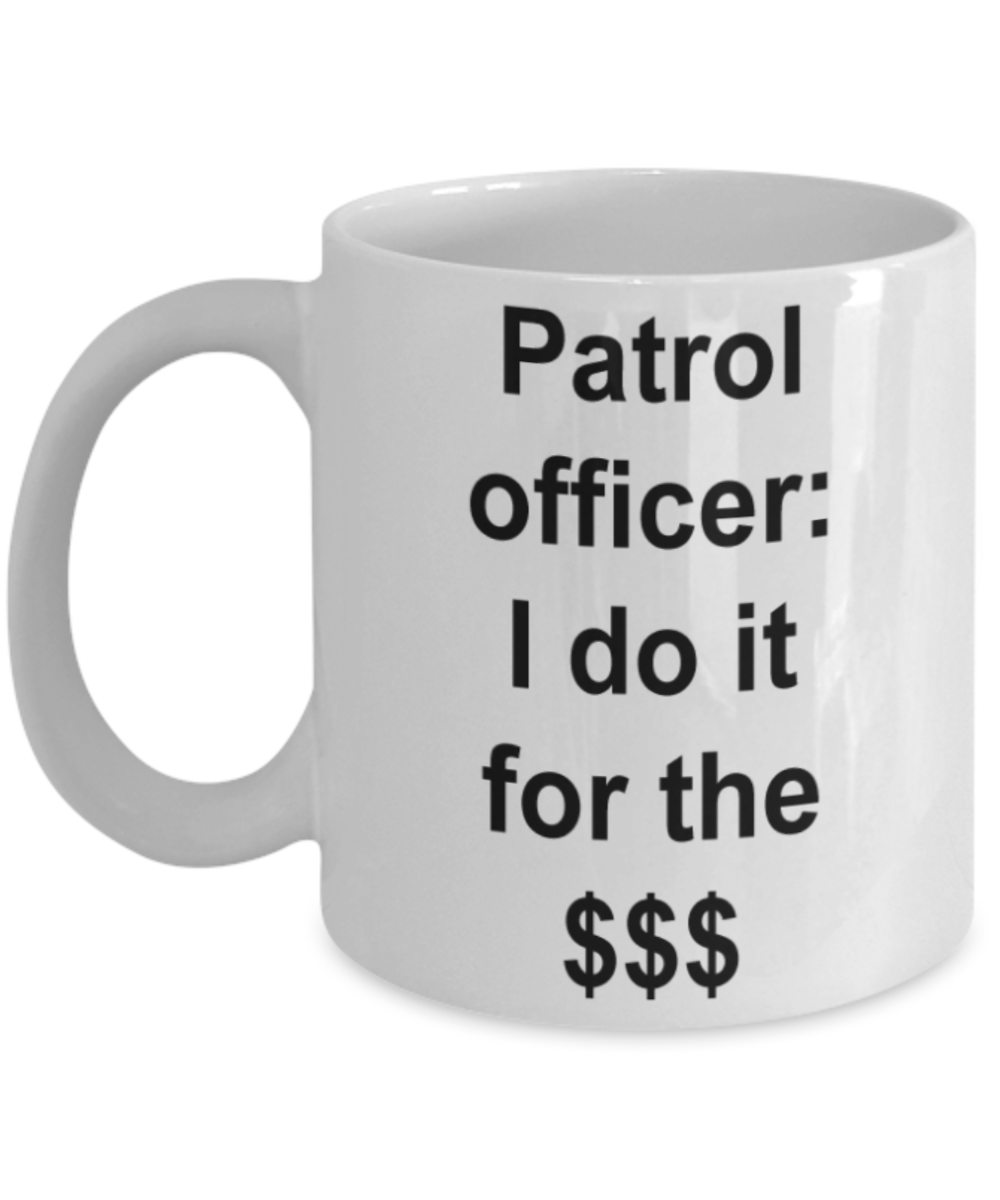 Patrol Officer gifts mugs, Patrol Officer I do it for the $$$ - Funny White Porcelain Coffee Mug Cute Ceramic Cup 11 oz
