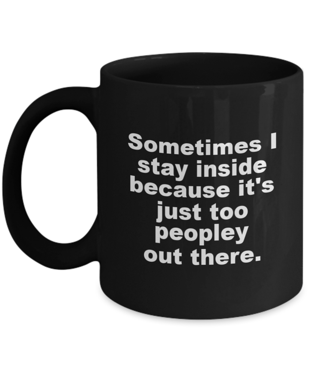 Sometimes stay inside because It's way too peopley outside mug - anxiety mug - coffee cups with sayings - quarantine mug- Black Coffee Mug 11 oz