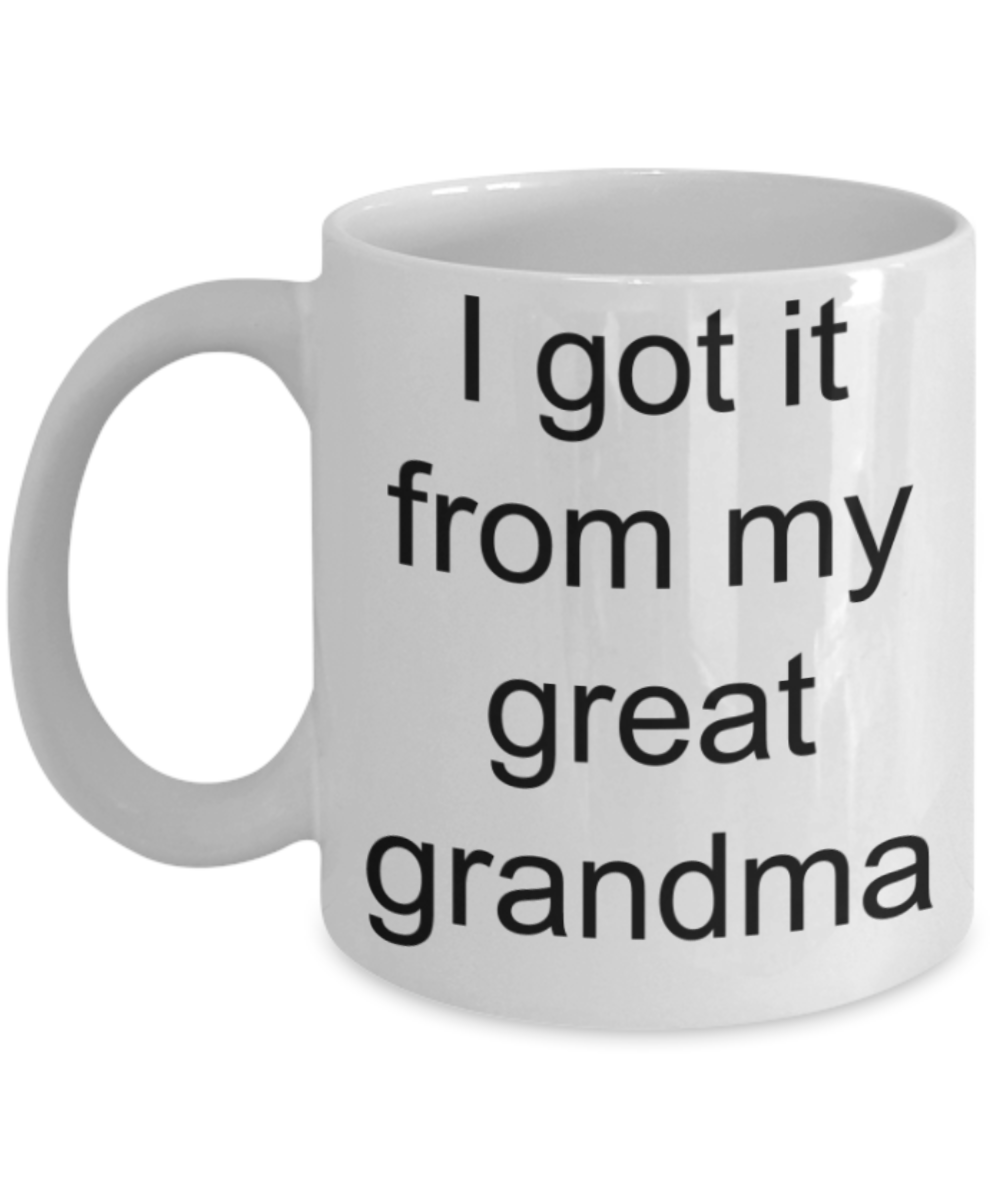 Grandma lovers gifts mugs, I got it from my Great Grandma - Funny White Porcelain Coffee Mug Cute Ceramic Cup 11 oz