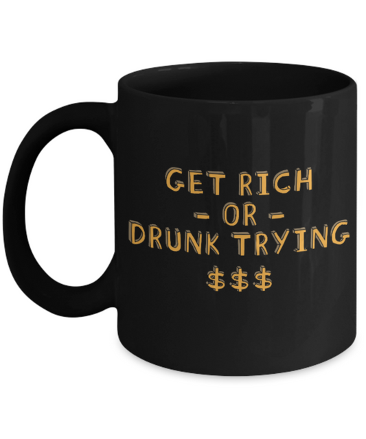 Fashion/Trends Lovers mugs , Get Rich or Drunk Trying - Black Coffee Mug Porcelain Tea Cup 11 oz - Great Gift