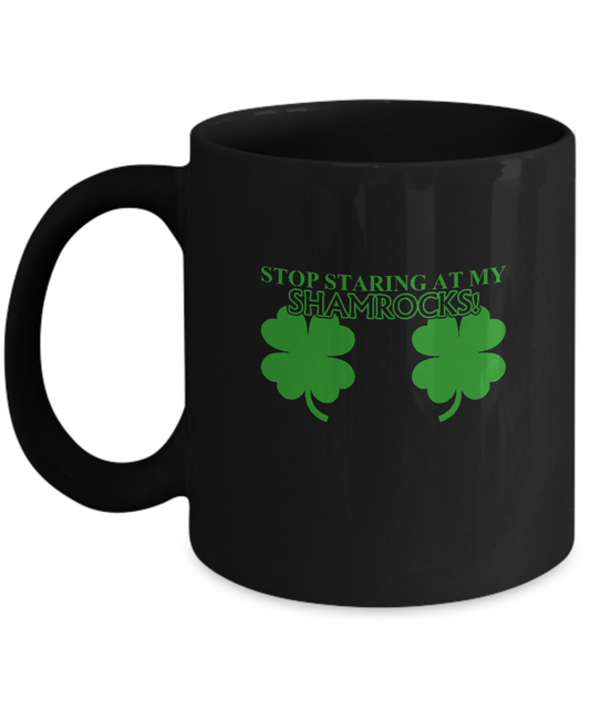 Stop staring at my Shamrocks! - Black coffee tea mugs - 11 OZ Black coffee mugs and tea cups Gift Ideas
