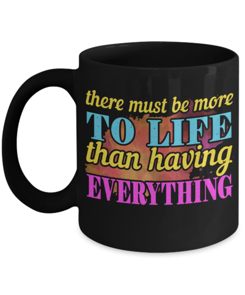 There must be more to life than having everything - Funny Black Porcelain Coffee 11 oz