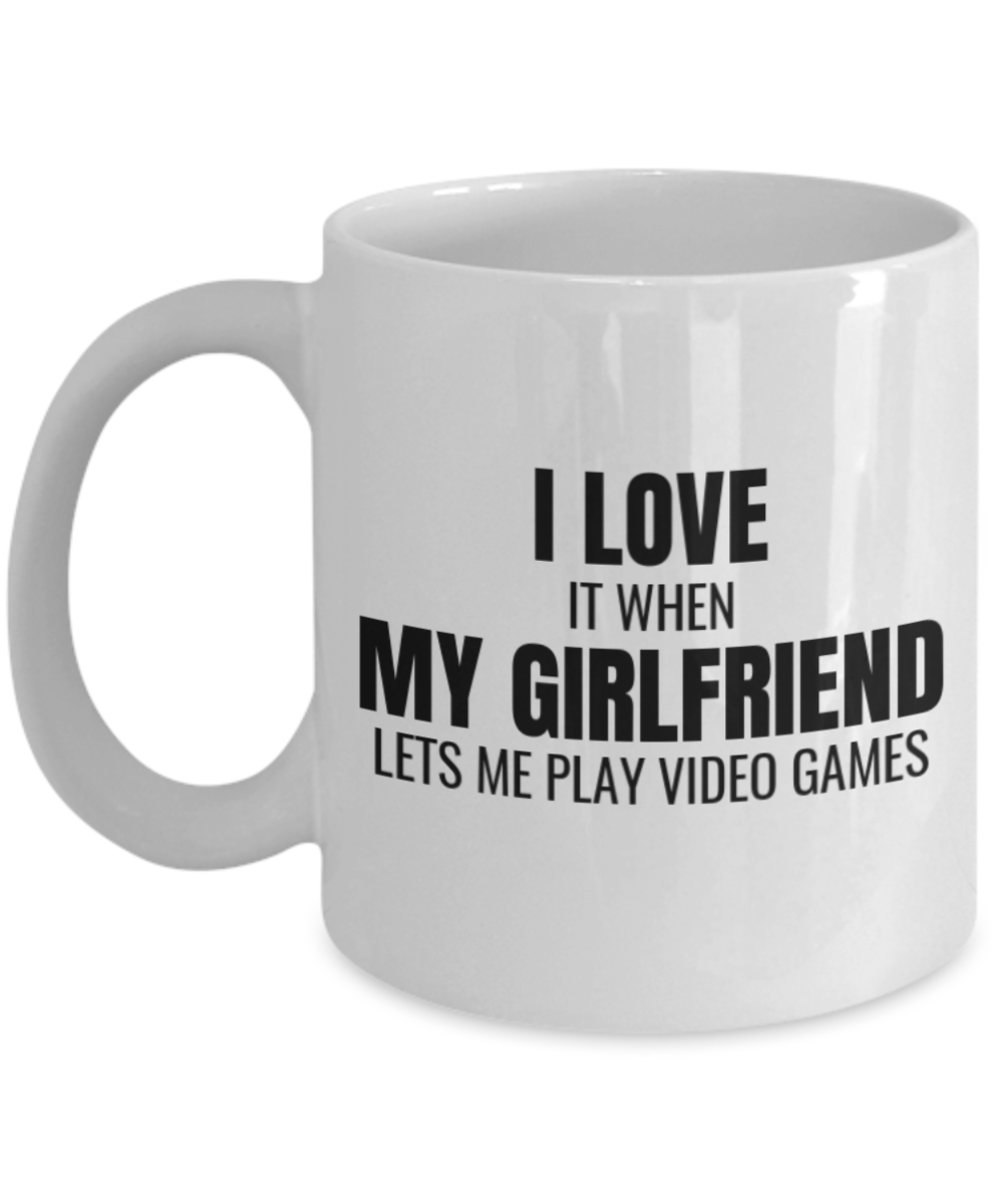 I Love It When My Girlfriend Lets Me Play Video Games Mug  - White Coffee Mug 11 oz