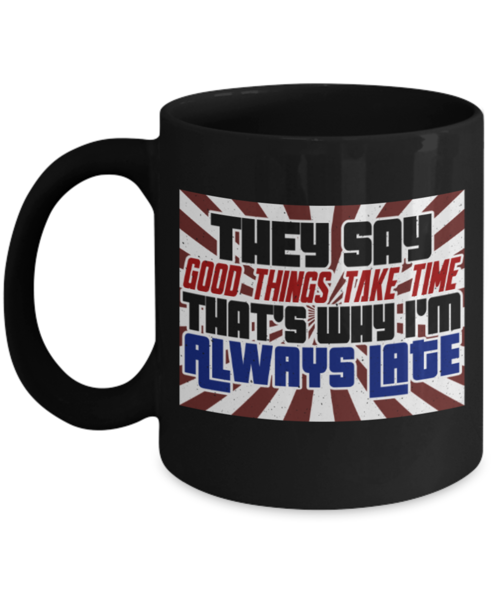 Good things take time that's why I'm late - Funny Black Porcelain Coffee 11 oz