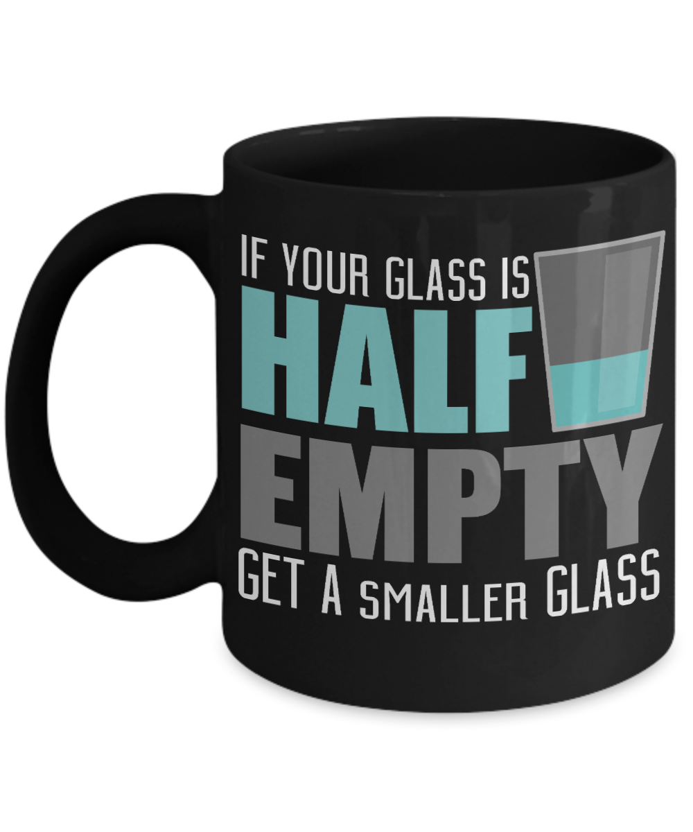 If  Your Glass Is Half Empty Get A Smaller Glass - Black Porcelain Coffee Mug 11 Oz Funny Quotes Coffee Mug