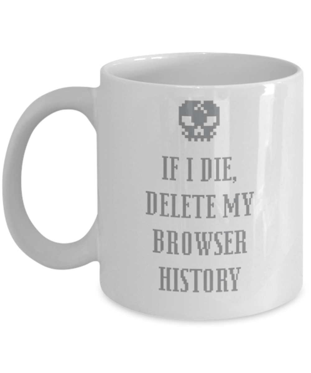 Pop culture lovers mugs , If I die delete my browser history - White Coffee Mug Porcelain Tea Cup 11 oz - Great Gift