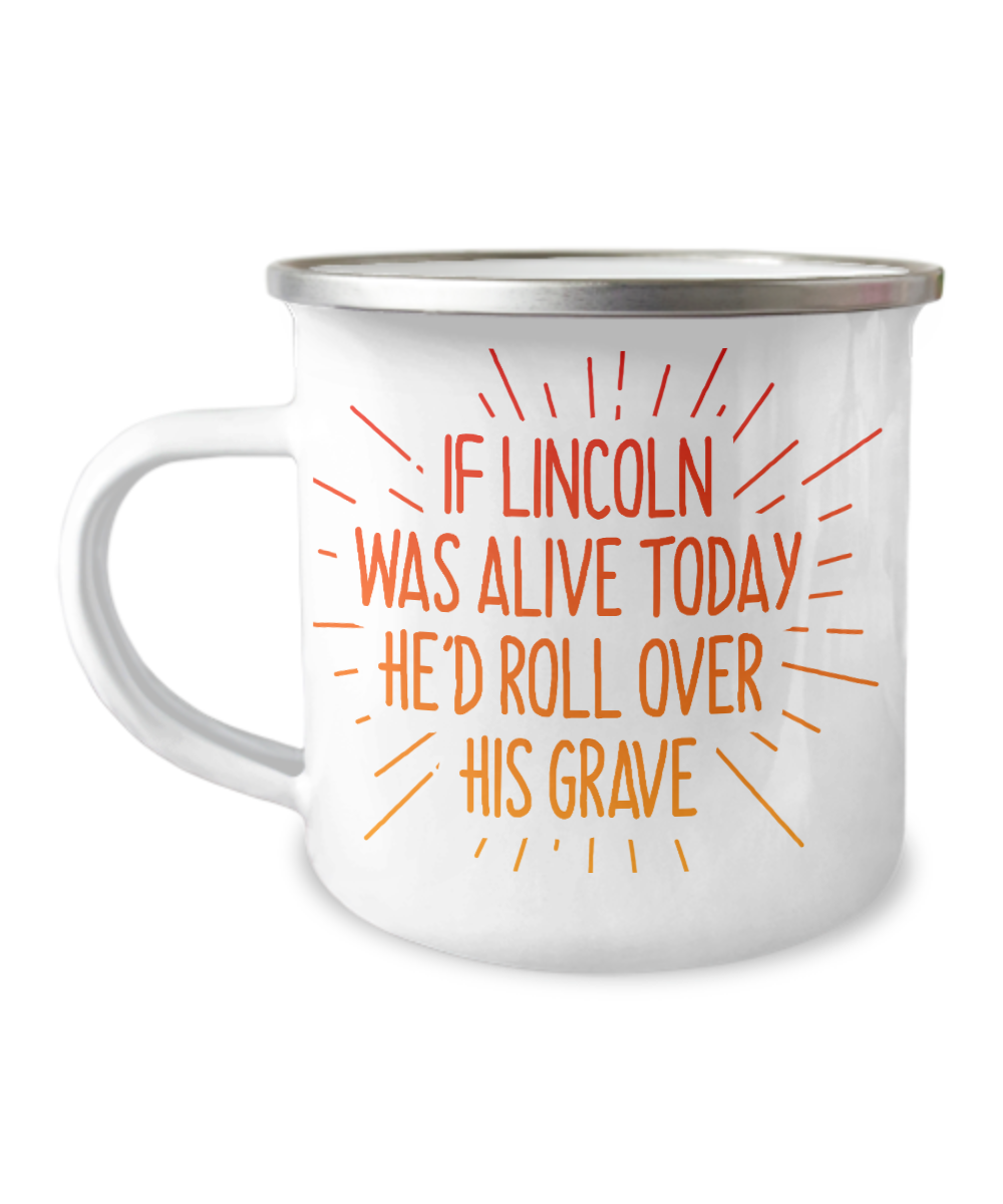 If Lincoln Was Alive Today He'd Roll Over His Grave-12 Oz Stainless Steel Enamel Finish White Camper Coffee Mug