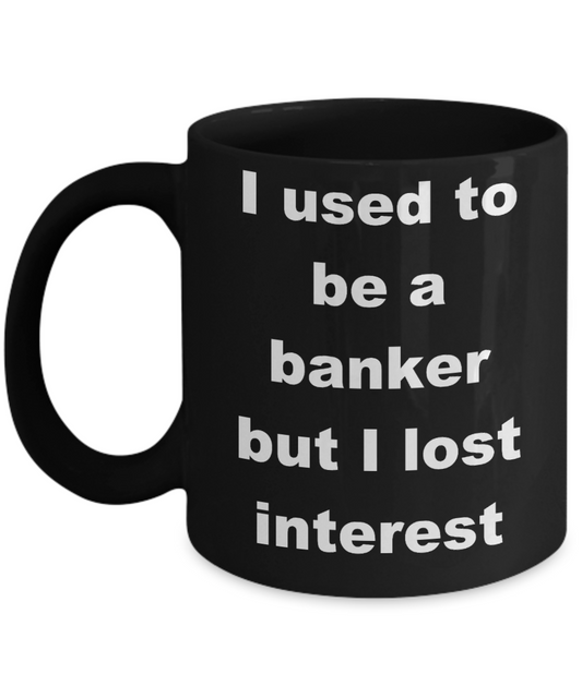 Banker Coffee mug,I used to be a banker but I lost interest - Black Coffee Mug 11 oz