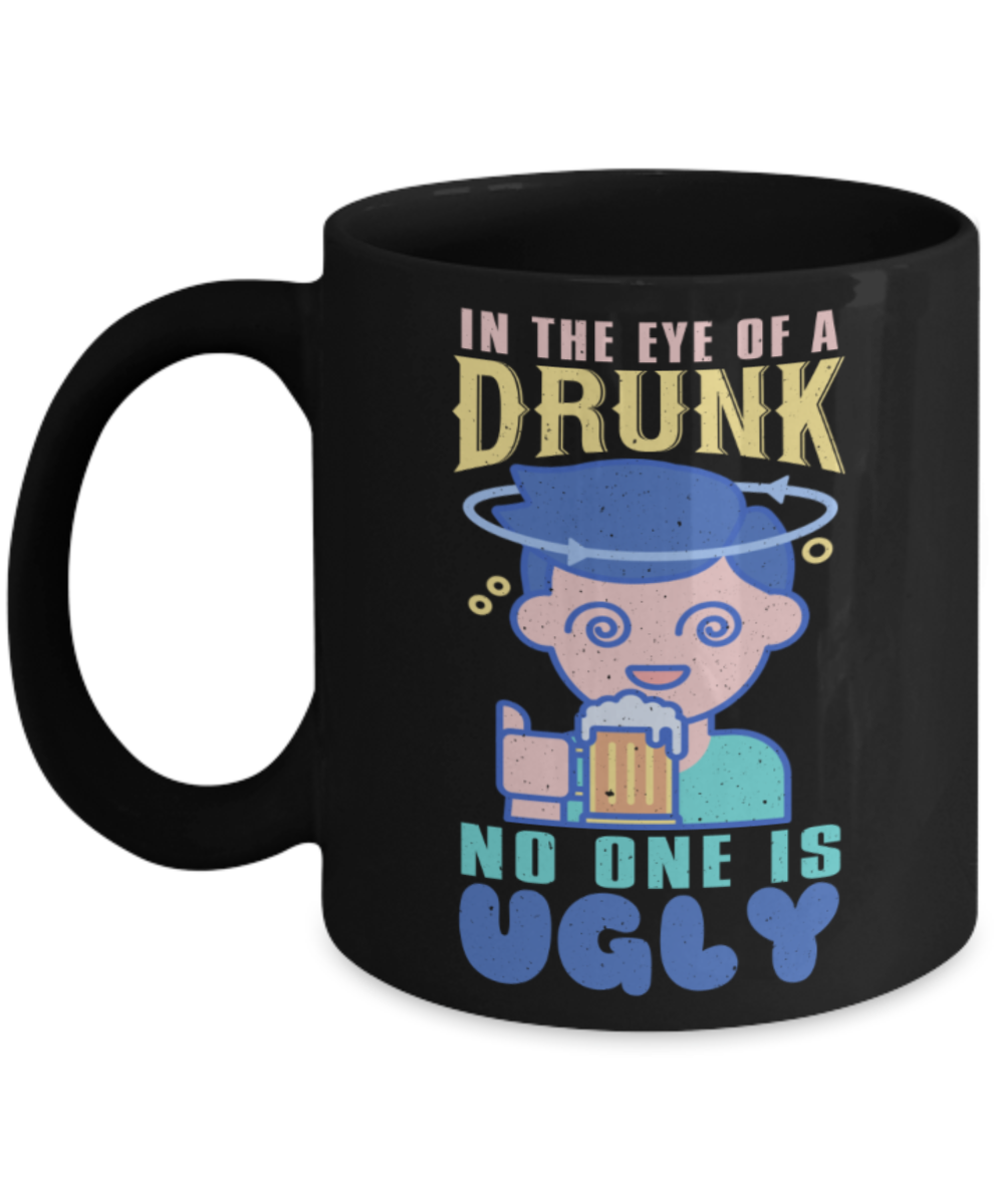 Beer Lovers Mugs, In the eye of a drunk no one is ugly - Funny Black Porcelain Coffee 11 oz