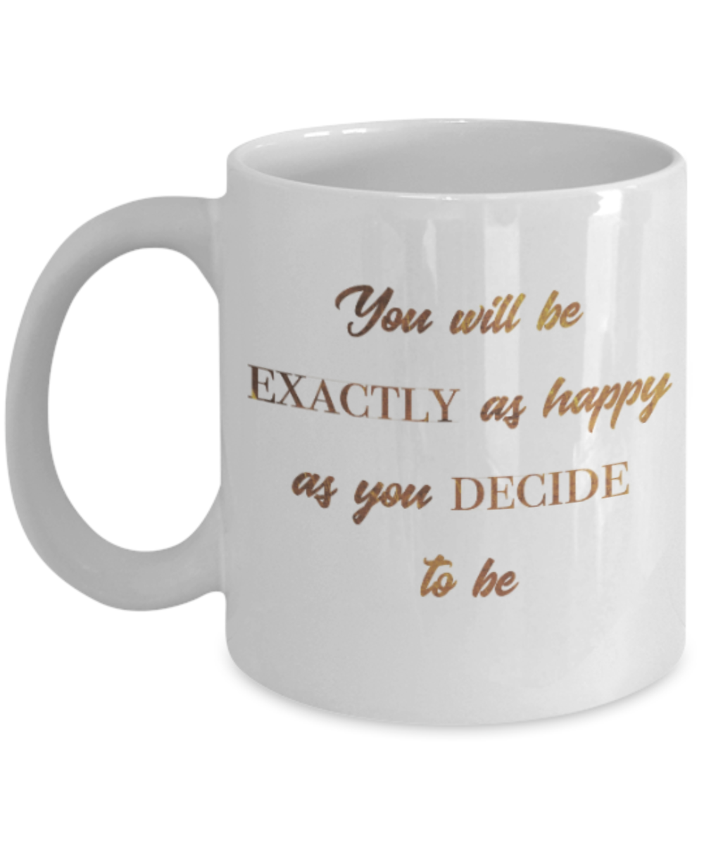 Motivational mugs for women , You will be exactly as happy as you decide to be - White Coffee Mug Tea Cup 11 oz Gift