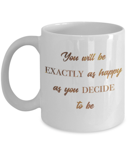 Motivational mugs for women , You will be exactly as happy as you decide to be - White Coffee Mug Tea Cup 11 oz Gift
