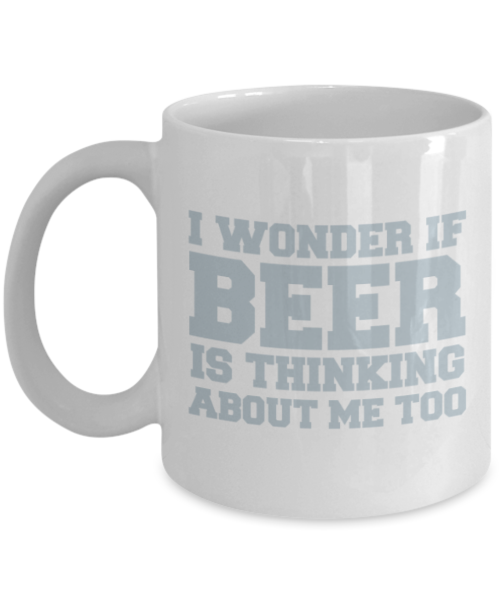 Beer Lovers mugs , I wonder if beer is thinking about me too - White Coffee Mug Porcelain Tea Cup 11 oz - Great Gift