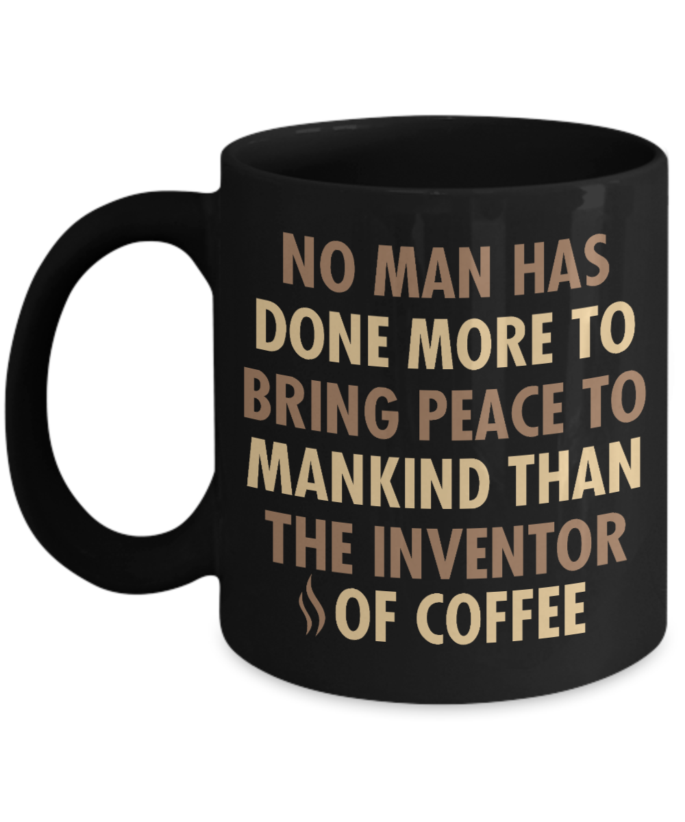 Coffee Addict Coffee Mug, No Man Has Done More To Bring Peace To Mankind Than The Inventor Of Coffee- Black Porcelain Coffee Mug 11 Oz