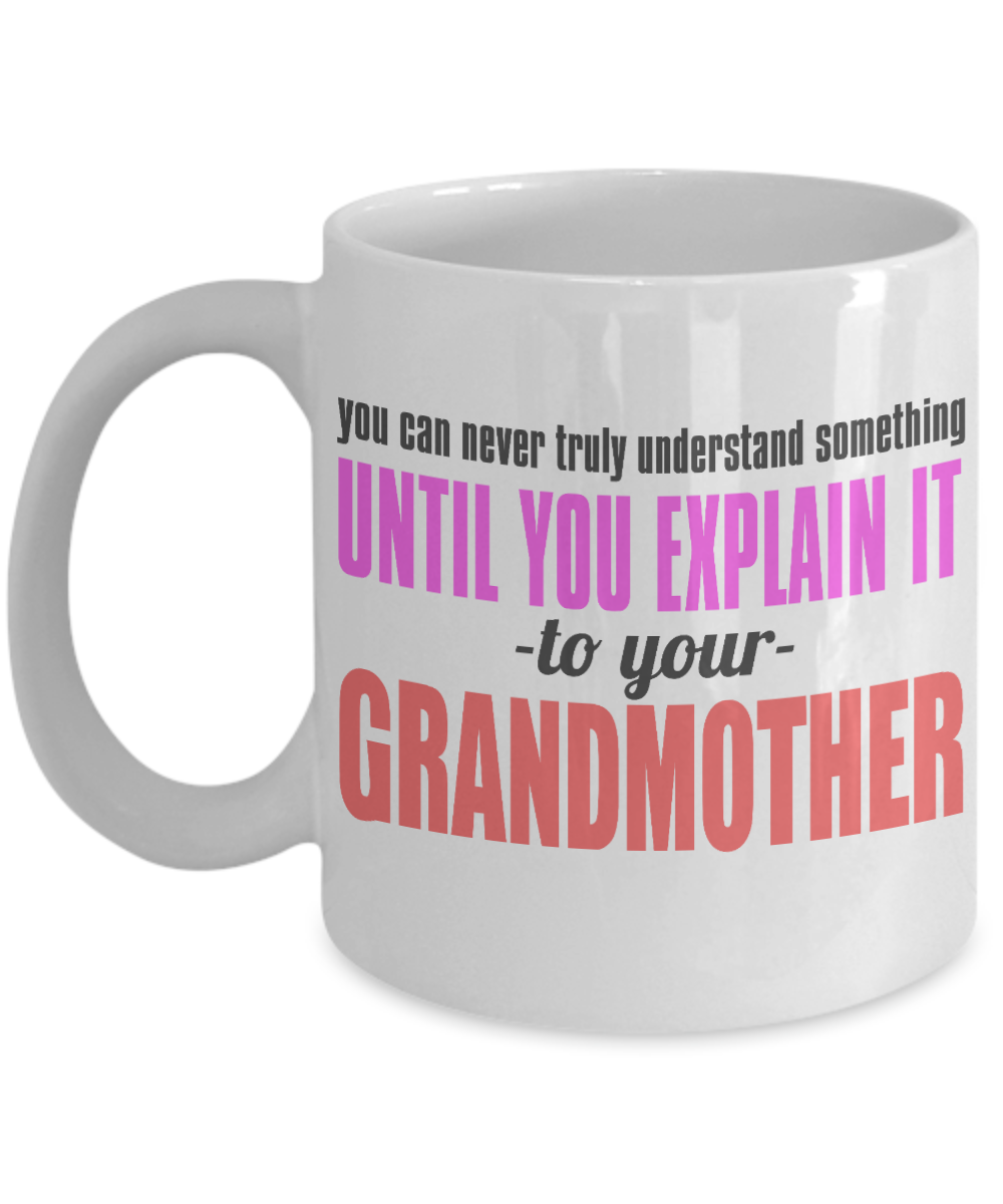 You Can Never Truly Understand Something Until You Explain It To Your Grandmother- White Porcelain Coffee Mug 11 Oz Funny Quotes Coffee Mug