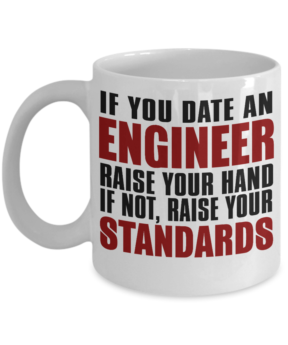 Engineer Coffee Mug,If You Date An Engineer Raise Your Hand If Not, Raise Your Standards-White Porcelain Coffee Mug 11 oz
