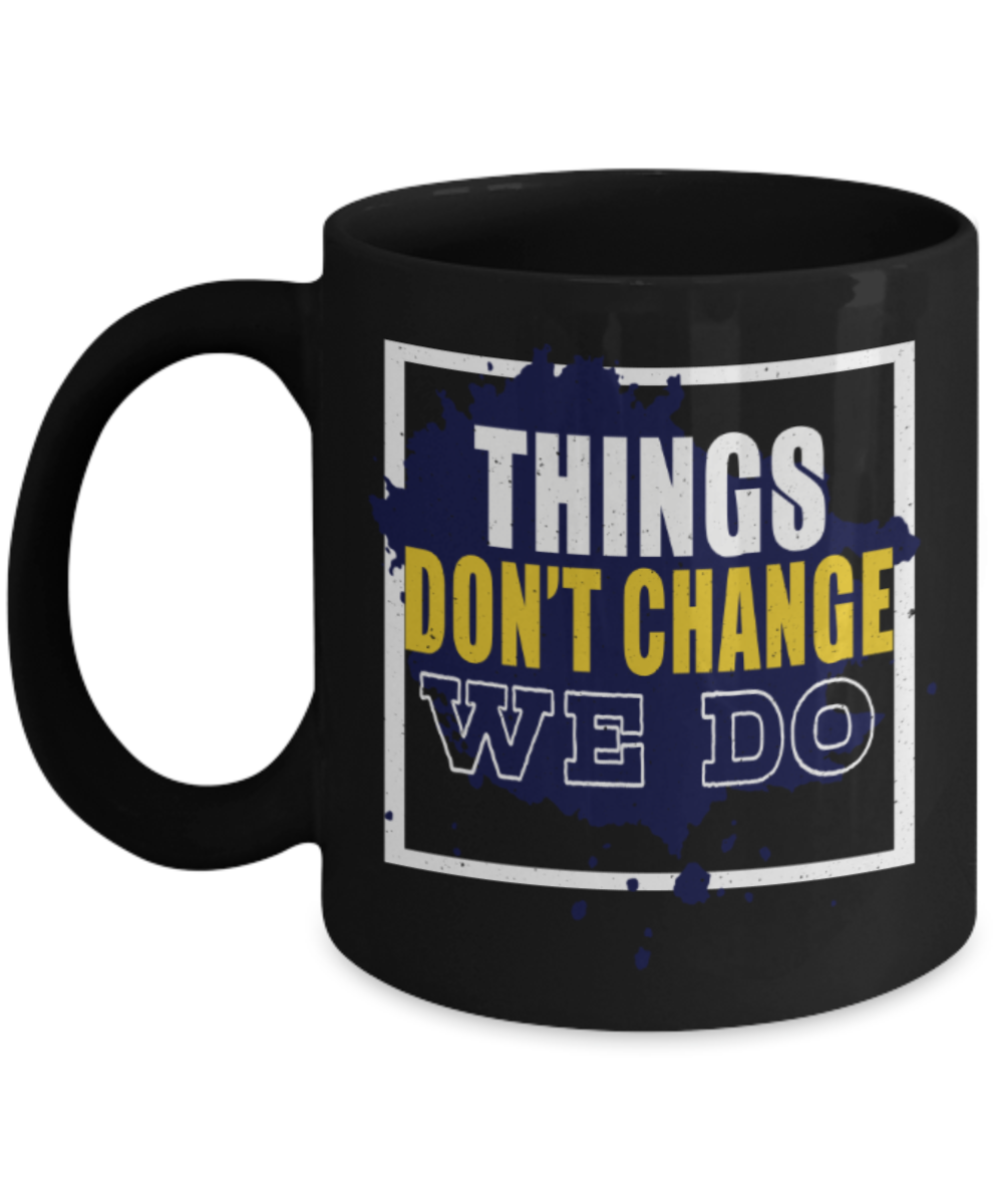 Things don't change we do - Funny Black Porcelain Coffee 11 oz