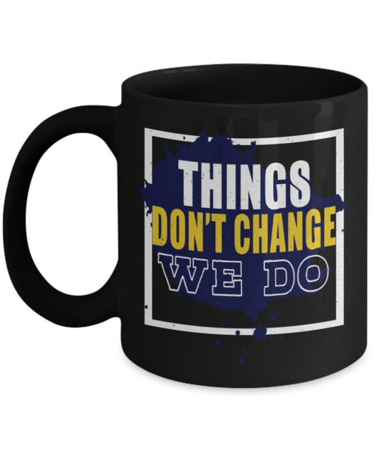 Things don't change we do - Funny Black Porcelain Coffee 11 oz