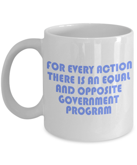 For Every Action There Is An equal and Opposite Government Program- White Porcelain Coffee Mug 11 Oz Funny Quotes Coffee Mug