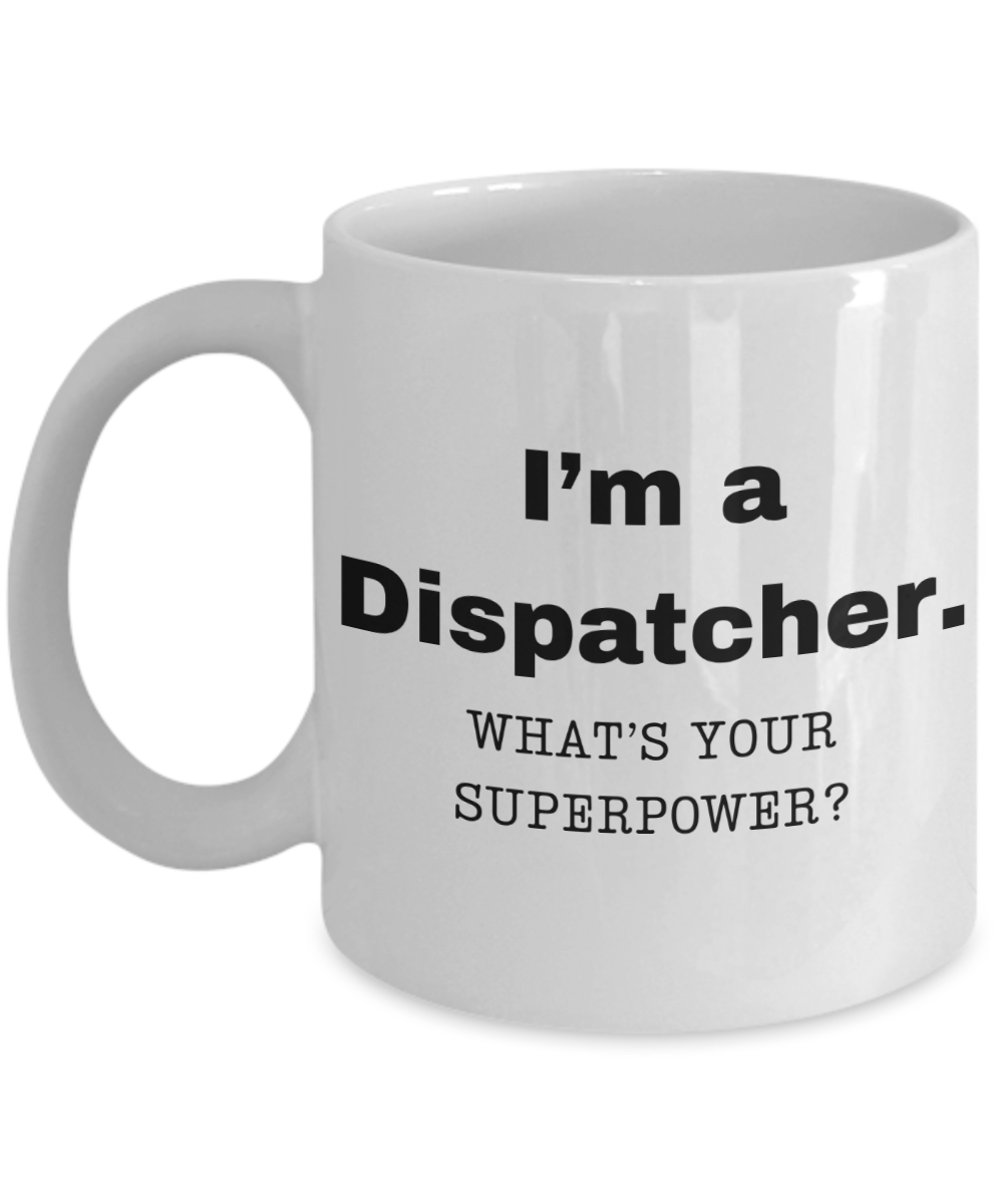 I am a Dispatcher, what is your super power, Dispatcher coffee mug, Birthday cup for Dispatcher -11 oz White ceramic mug